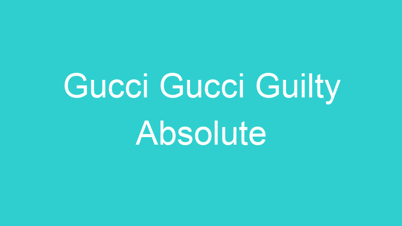 Gucci Gucci Guilty Absolute