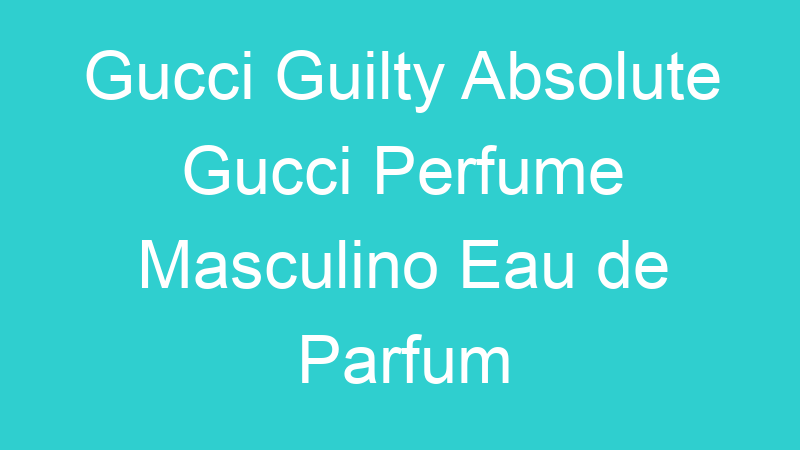 Gucci Guilty Absolute Gucci Perfume Masculino Eau de Parfum