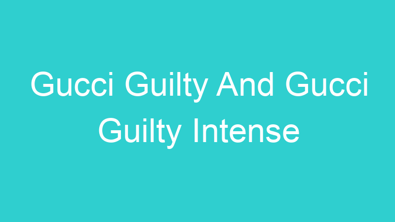 Gucci Guilty And Gucci Guilty Intense