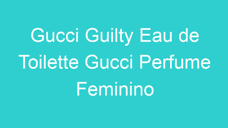 Gucci Guilty Eau de Toilette Gucci Perfume Feminino