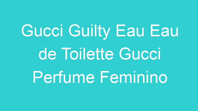 Gucci Guilty Eau Eau de Toilette Gucci Perfume Feminino