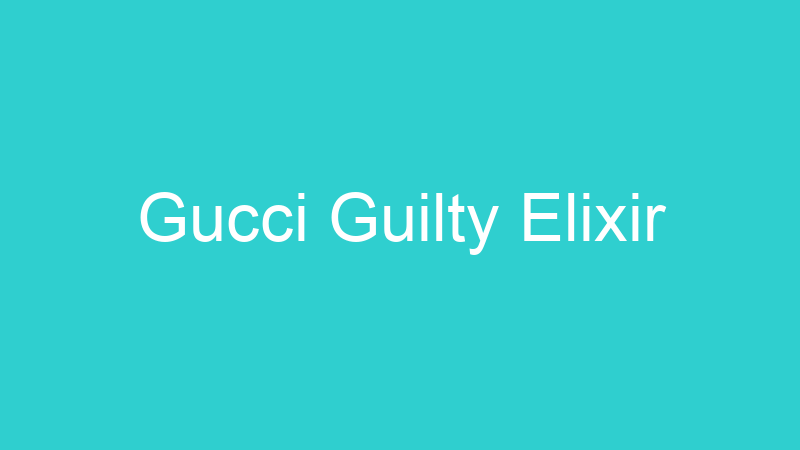 Gucci Guilty Elixir