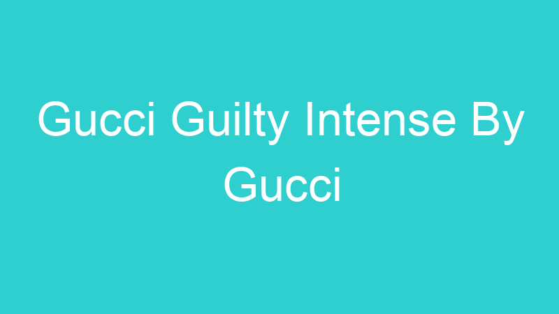 Gucci Guilty Intense By Gucci