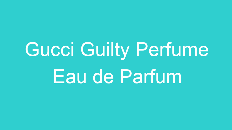 Gucci Guilty Perfume Eau de Parfum