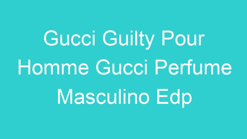 Gucci Guilty Pour Homme Gucci Perfume Masculino Edp