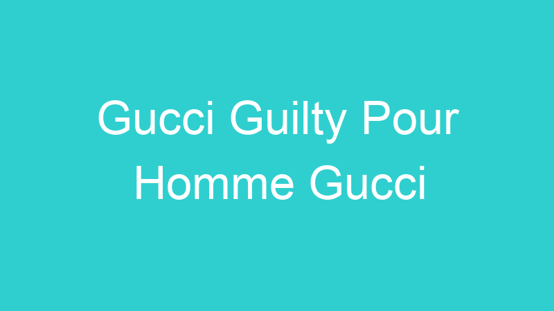 Gucci Guilty Pour Homme Gucci