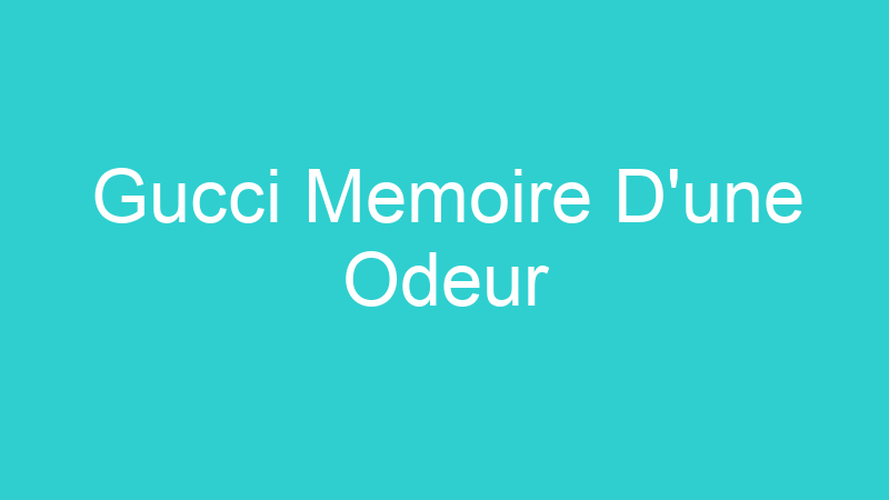 Gucci Memoire D’une Odeur