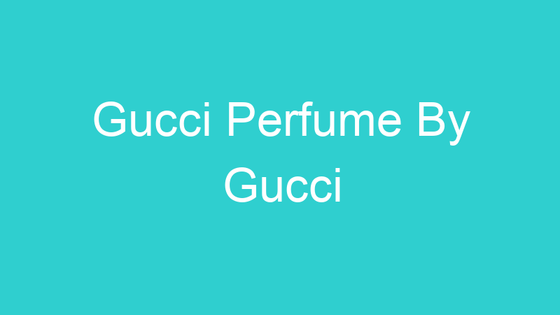 Gucci Perfume By Gucci