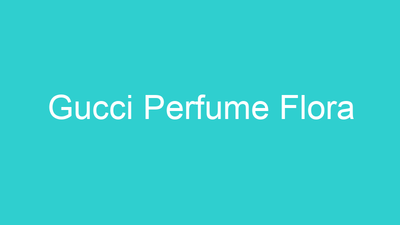 Gucci Perfume Flora