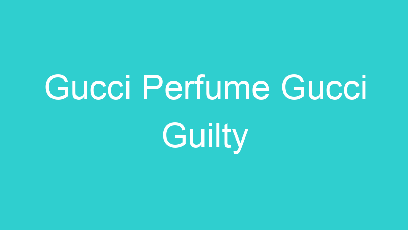 Gucci Perfume Gucci Guilty