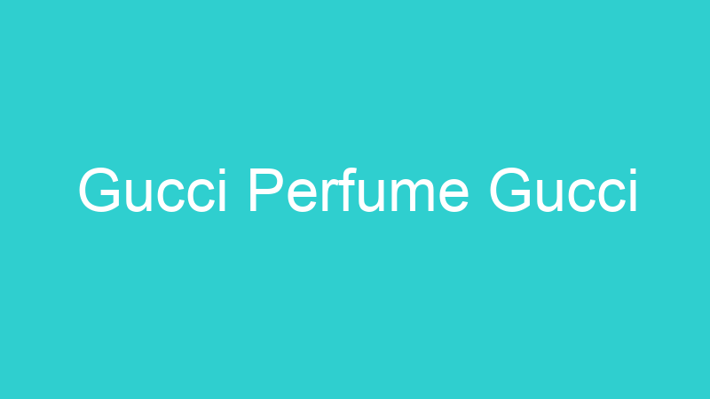 Gucci Perfume Gucci
