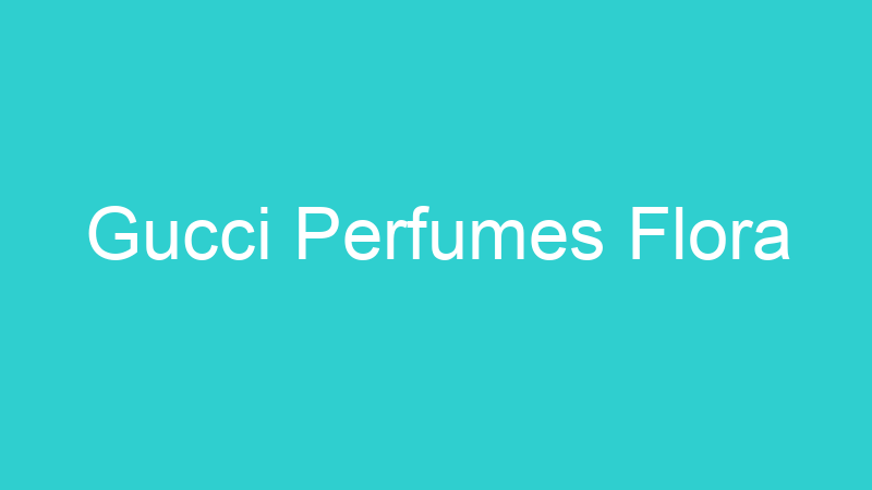 Gucci Perfumes Flora