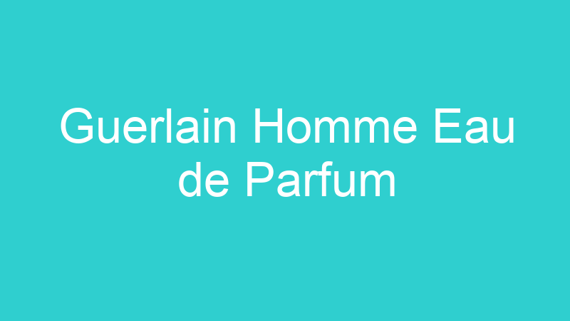 Guerlain Homme Eau de Parfum
