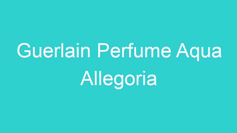 Guerlain Perfume Aqua Allegoria