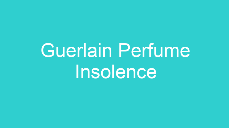 Guerlain Perfume Insolence