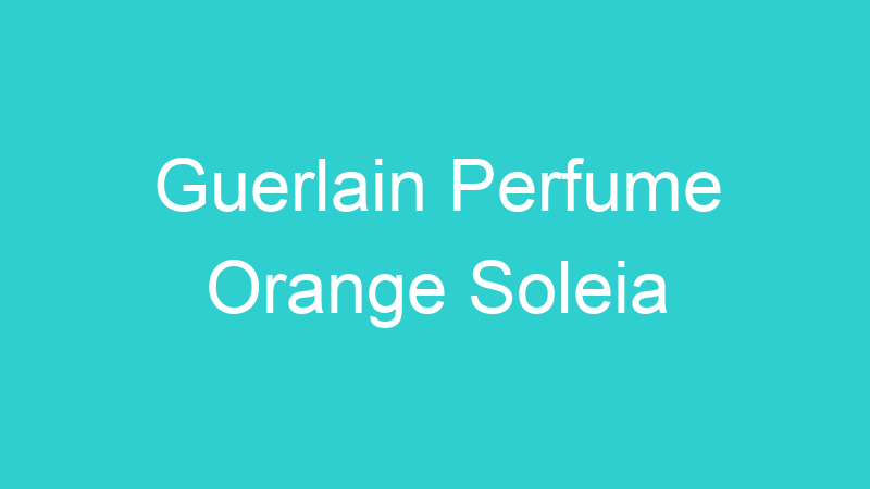 Guerlain Perfume Orange Soleia