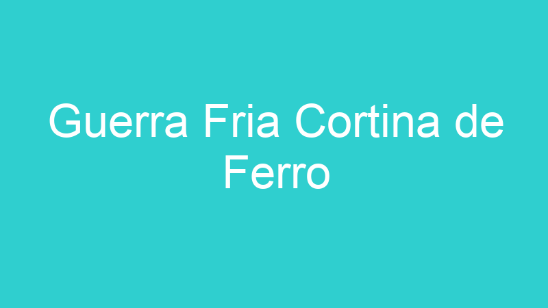 Guerra Fria Cortina de Ferro