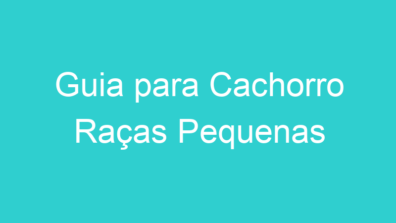 Guia para Cachorro Raças Pequenas