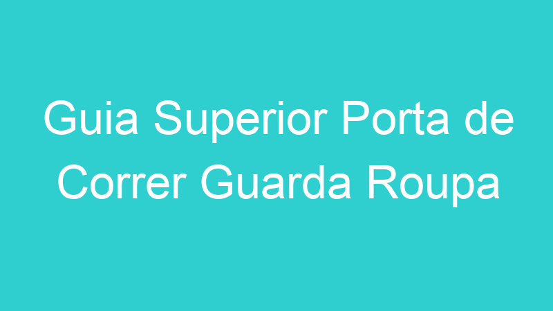 Guia Superior Porta de Correr Guarda Roupa