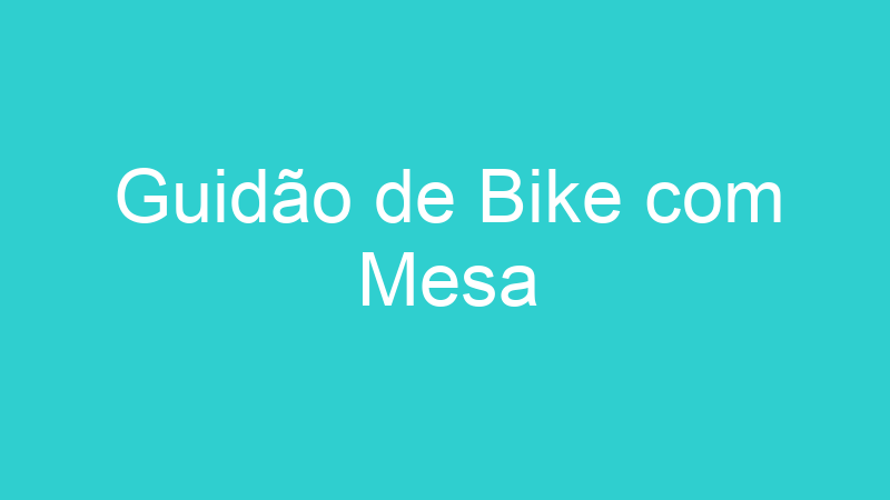 Guidão de Bike com Mesa