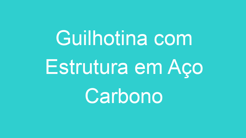Guilhotina com Estrutura em Aço Carbono