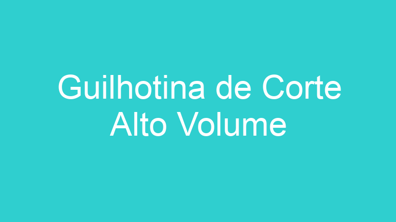 Guilhotina de Corte Alto Volume