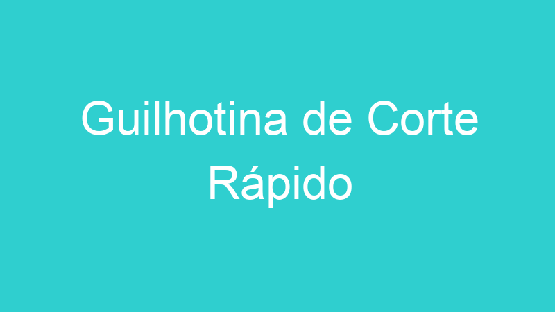 Guilhotina de Corte Rápido