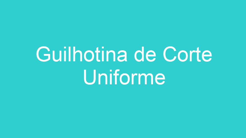 Guilhotina de Corte Uniforme
