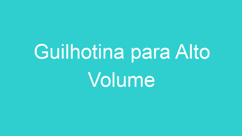 Guilhotina para Alto Volume