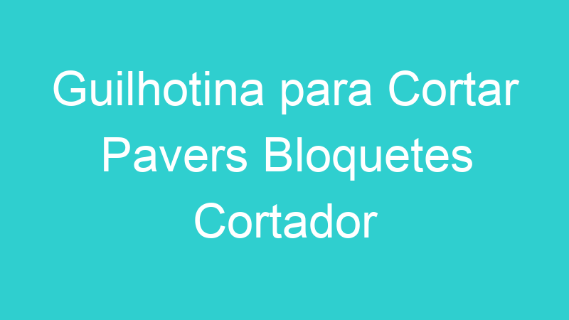 Guilhotina para Cortar Pavers Bloquetes Cortador