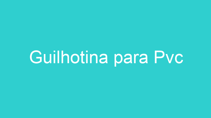 Guilhotina para Pvc