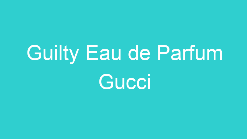Guilty Eau de Parfum Gucci