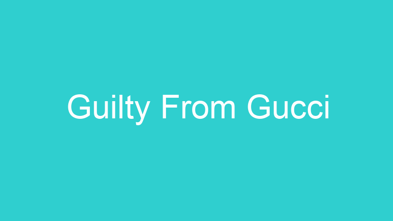 Guilty From Gucci