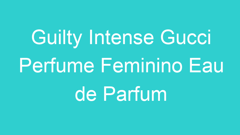 Guilty Intense Gucci Perfume Feminino Eau de Parfum