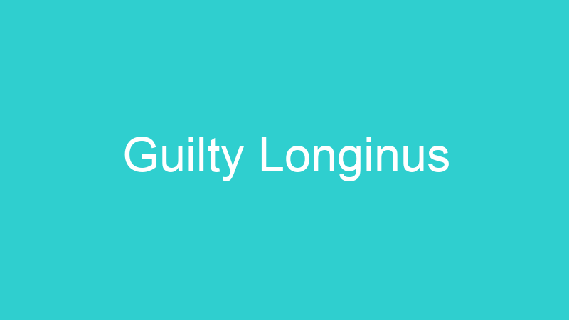Guilty Longinus