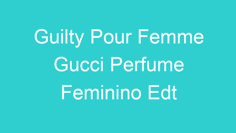 Guilty Pour Femme Gucci Perfume Feminino Edt