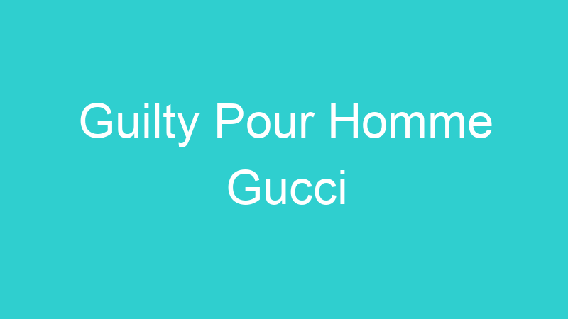 Guilty Pour Homme Gucci