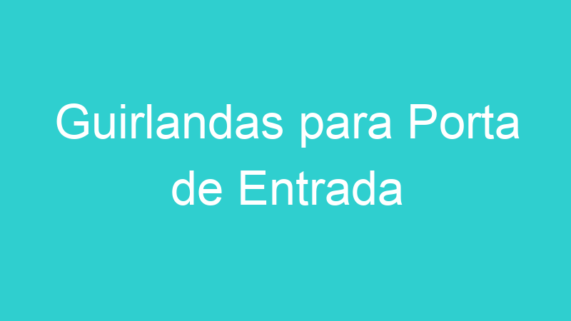 Guirlandas para Porta de Entrada