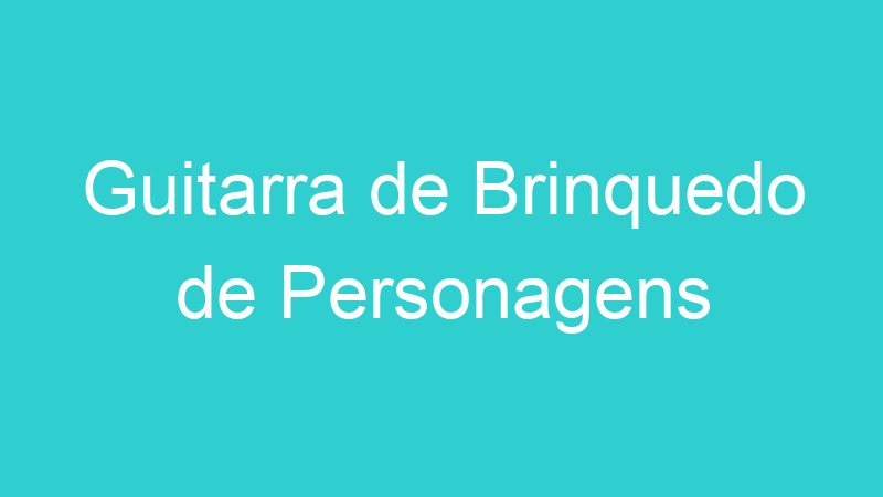 Guitarra de Brinquedo de Personagens