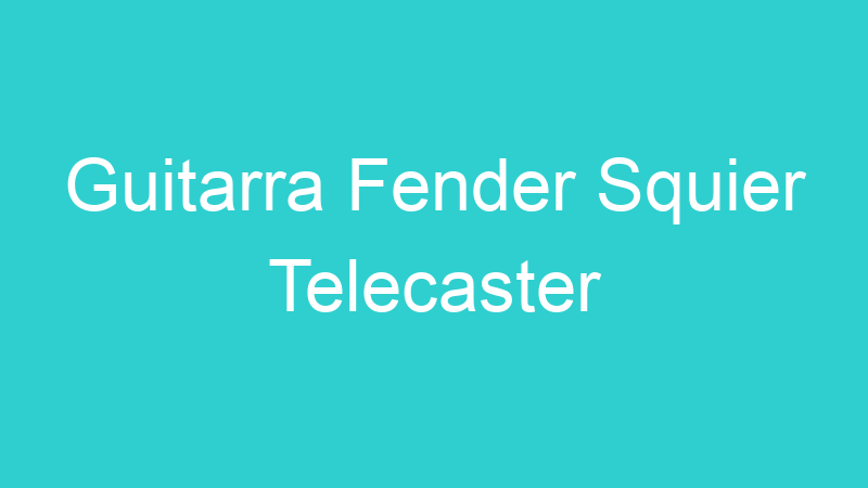 Guitarra Fender Squier Telecaster