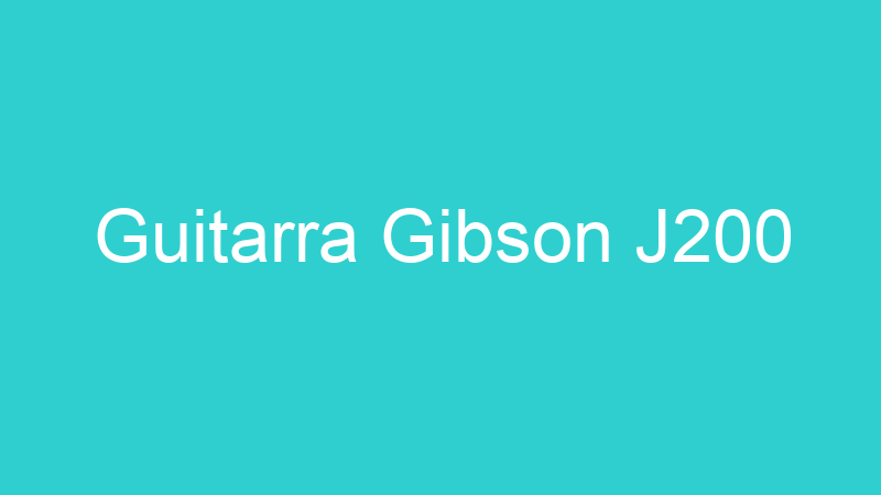 Guitarra Gibson J200