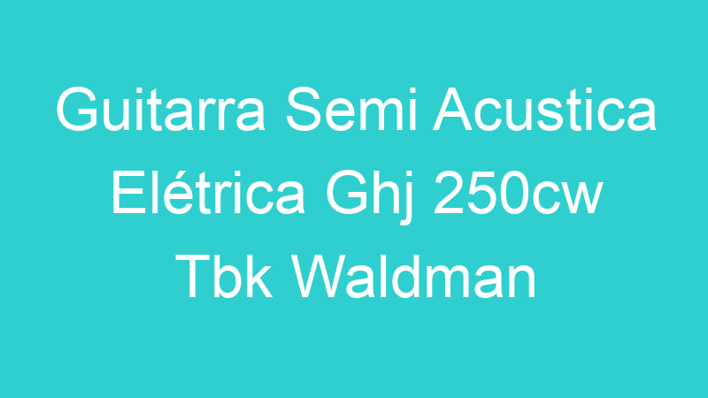 Guitarra Semi Acustica Elétrica Ghj 250cw Tbk Waldman