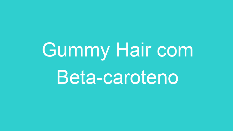 Gummy Hair com Beta-caroteno