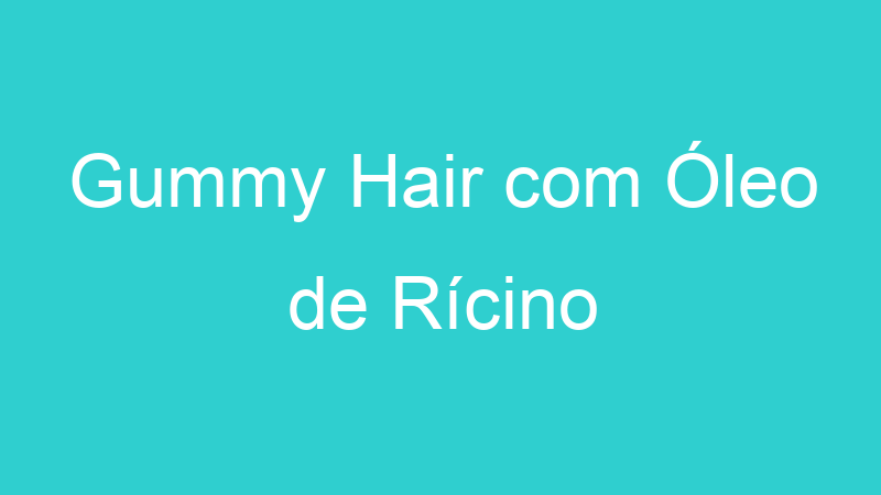 Gummy Hair com Óleo de Rícino