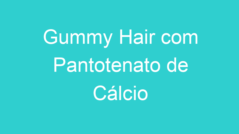 Gummy Hair com Pantotenato de Cálcio