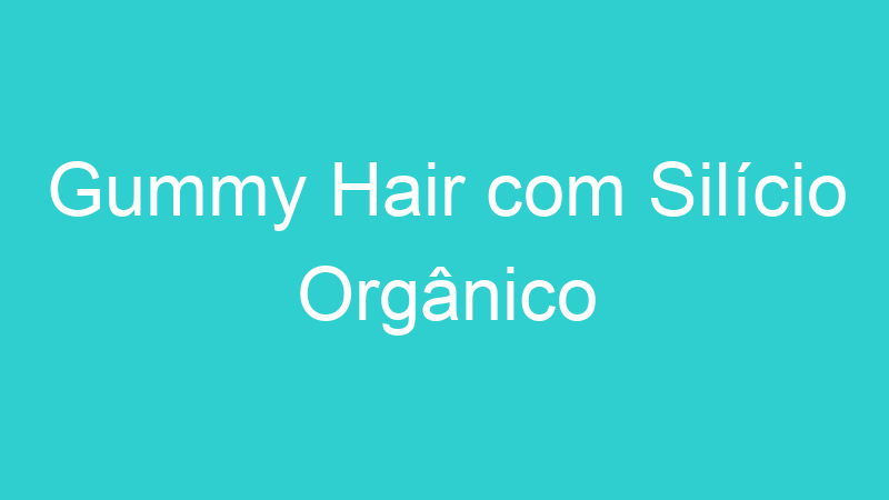 Gummy Hair com Silício Orgânico