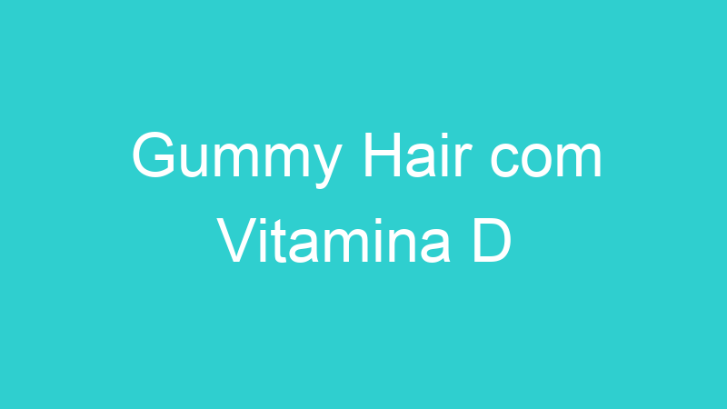 Gummy Hair com Vitamina D