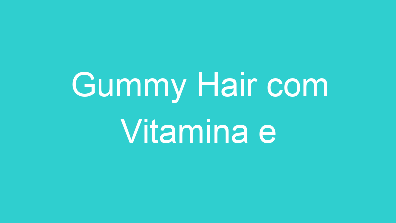 Gummy Hair com Vitamina e