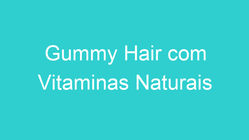Gummy Hair com Vitaminas Naturais