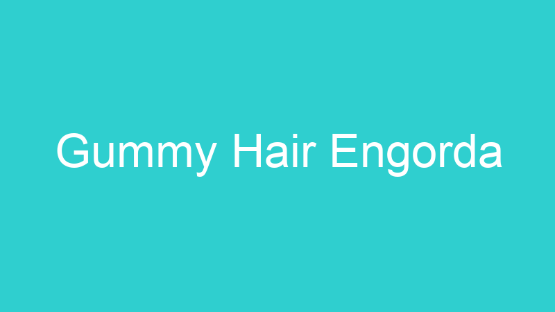 Gummy Hair Engorda